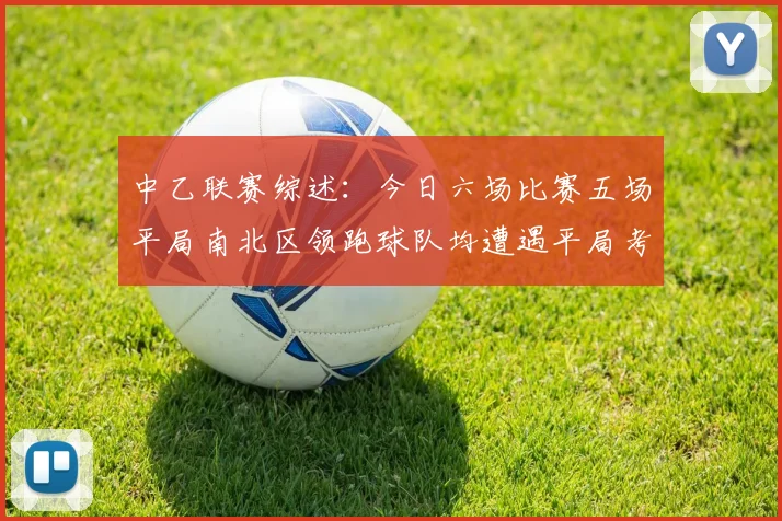 中乙联赛综述：今日六场比赛五场平局南北区领跑球队均遭遇平局考验