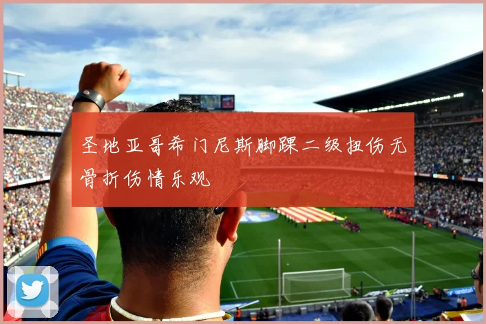 圣地亚哥希门尼斯脚踝二级扭伤无骨折伤情乐观