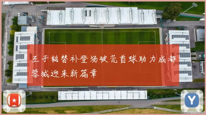 王子铭替补登场破荒首球助力成都蓉城迎来新篇章