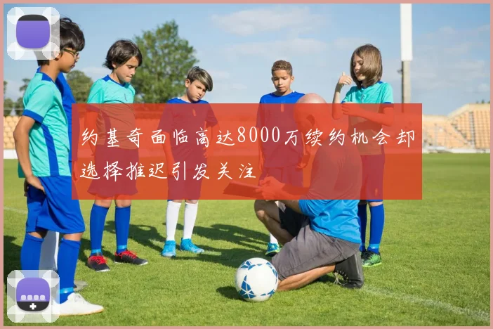 约基奇面临高达8000万续约机会却选择推迟引发关注