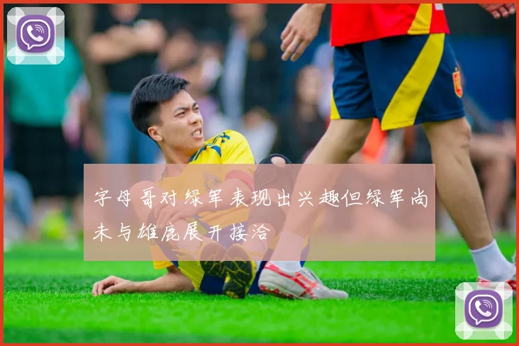 字母哥对绿军表现出兴趣但绿军尚未与雄鹿展开接洽
