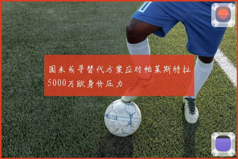国米或寻替代方案应对帕莱斯特拉5000万欧身价压力